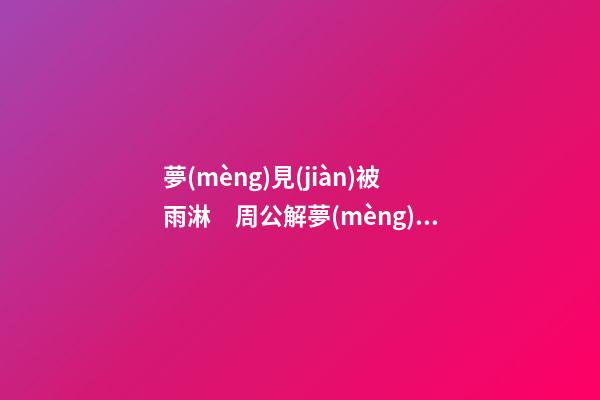 夢(mèng)見(jiàn)被雨淋　周公解夢(mèng)之夢(mèng)到被雨淋